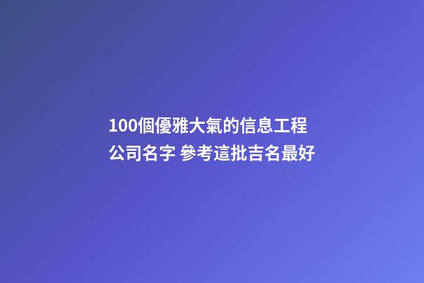 100個優雅大氣的信息工程公司名字 參考這批吉名最好